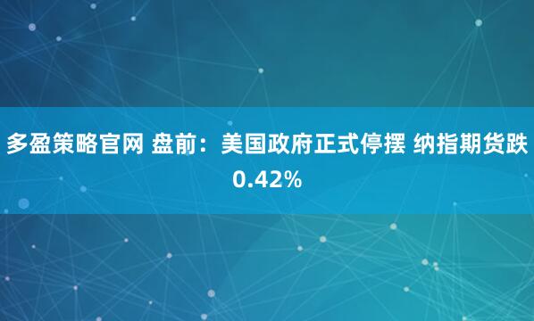 多盈策略官网 盘前：美国政府正式停摆 纳指期货跌0.42%